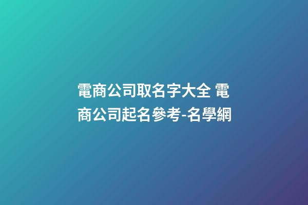 電商公司取名字大全 電商公司起名參考-名學網-第1張-公司起名-玄機派